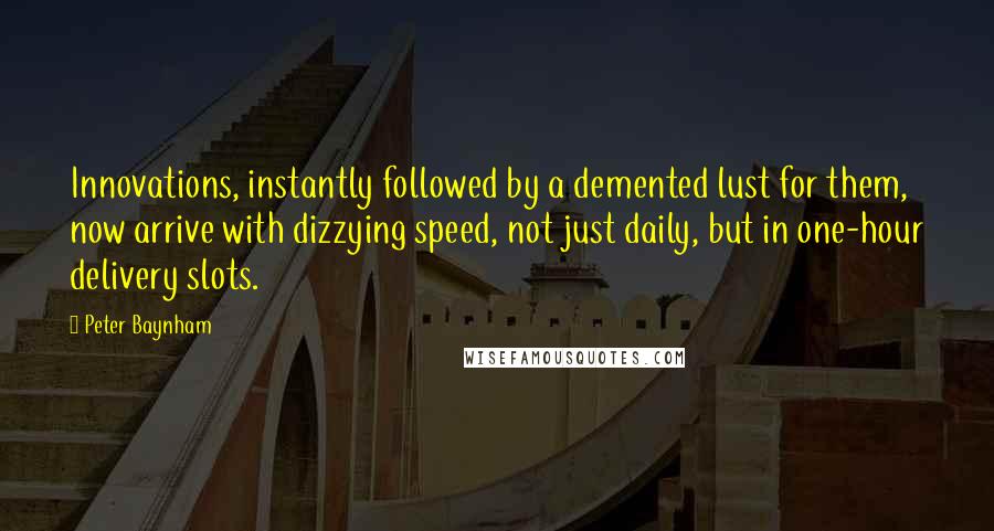 Peter Baynham Quotes: Innovations, instantly followed by a demented lust for them, now arrive with dizzying speed, not just daily, but in one-hour delivery slots.