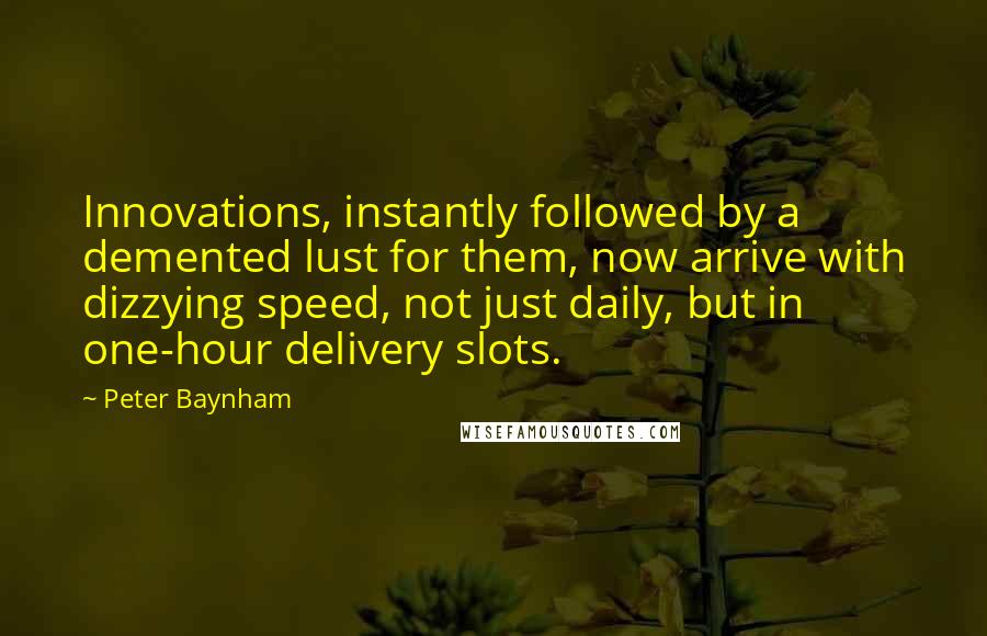 Peter Baynham Quotes: Innovations, instantly followed by a demented lust for them, now arrive with dizzying speed, not just daily, but in one-hour delivery slots.