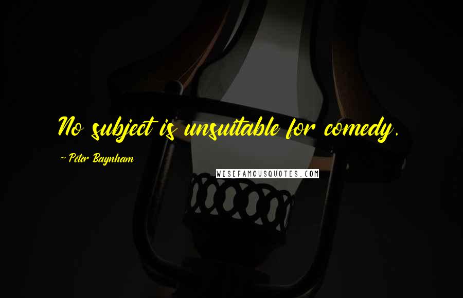 Peter Baynham Quotes: No subject is unsuitable for comedy.