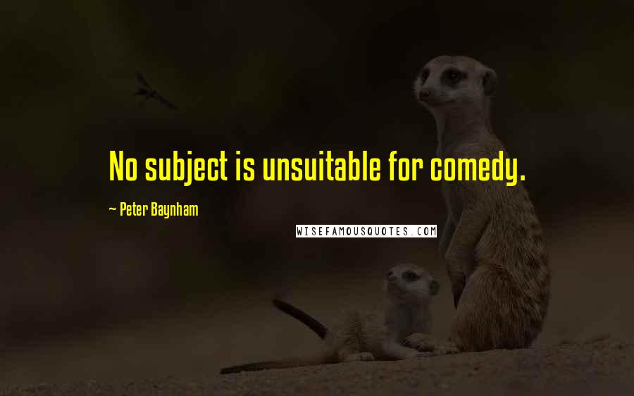 Peter Baynham Quotes: No subject is unsuitable for comedy.