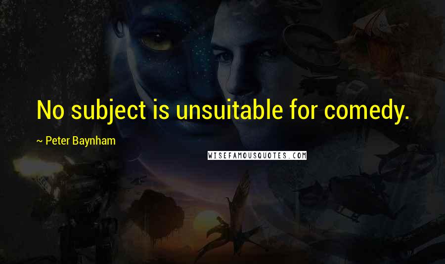 Peter Baynham Quotes: No subject is unsuitable for comedy.