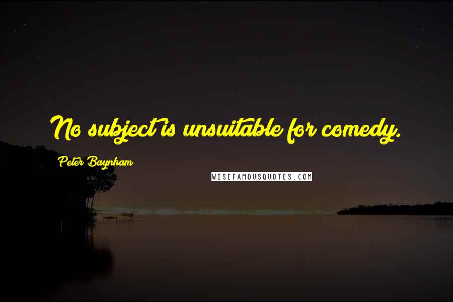 Peter Baynham Quotes: No subject is unsuitable for comedy.