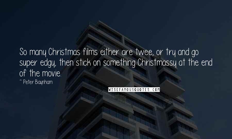 Peter Baynham Quotes: So many Christmas films either are twee, or try and go super edgy, then stick on something Christmassy at the end of the movie.