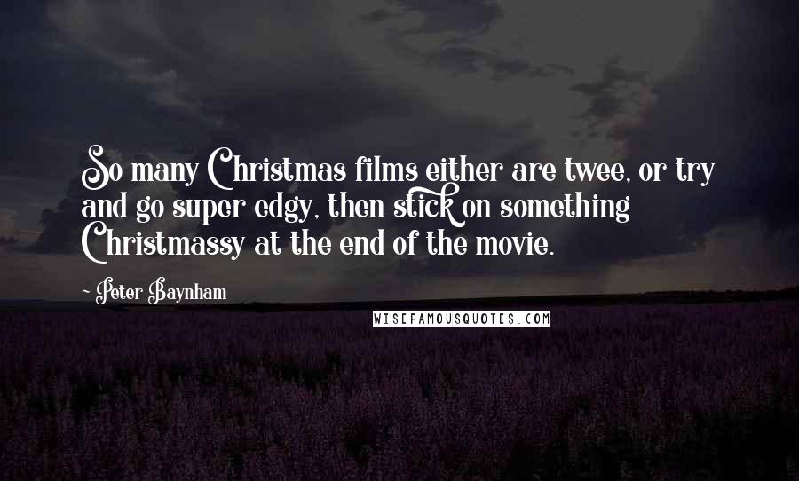 Peter Baynham Quotes: So many Christmas films either are twee, or try and go super edgy, then stick on something Christmassy at the end of the movie.