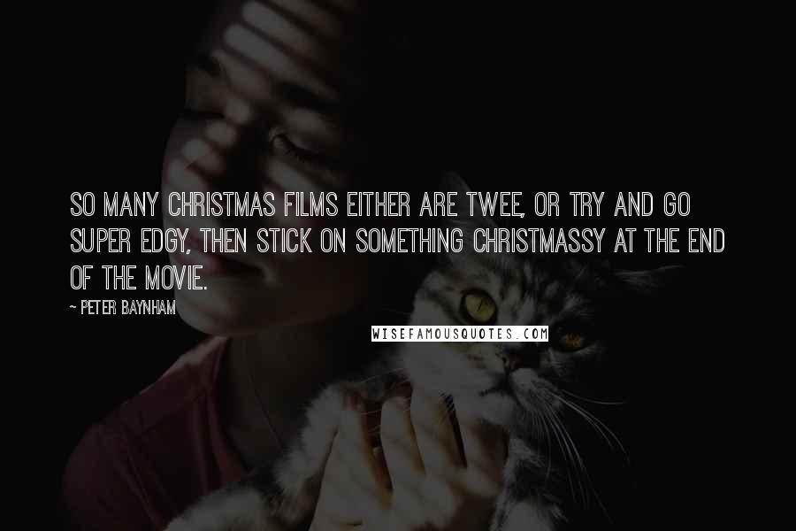 Peter Baynham Quotes: So many Christmas films either are twee, or try and go super edgy, then stick on something Christmassy at the end of the movie.