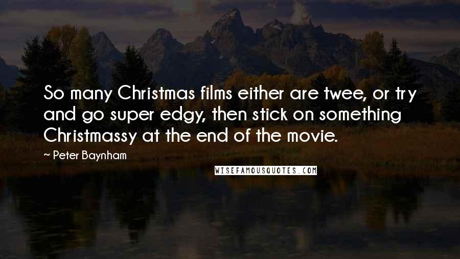 Peter Baynham Quotes: So many Christmas films either are twee, or try and go super edgy, then stick on something Christmassy at the end of the movie.