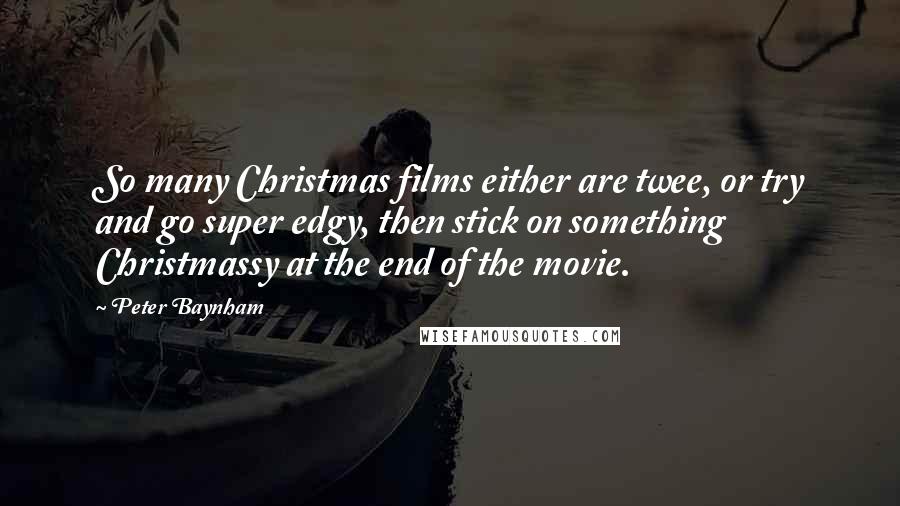 Peter Baynham Quotes: So many Christmas films either are twee, or try and go super edgy, then stick on something Christmassy at the end of the movie.