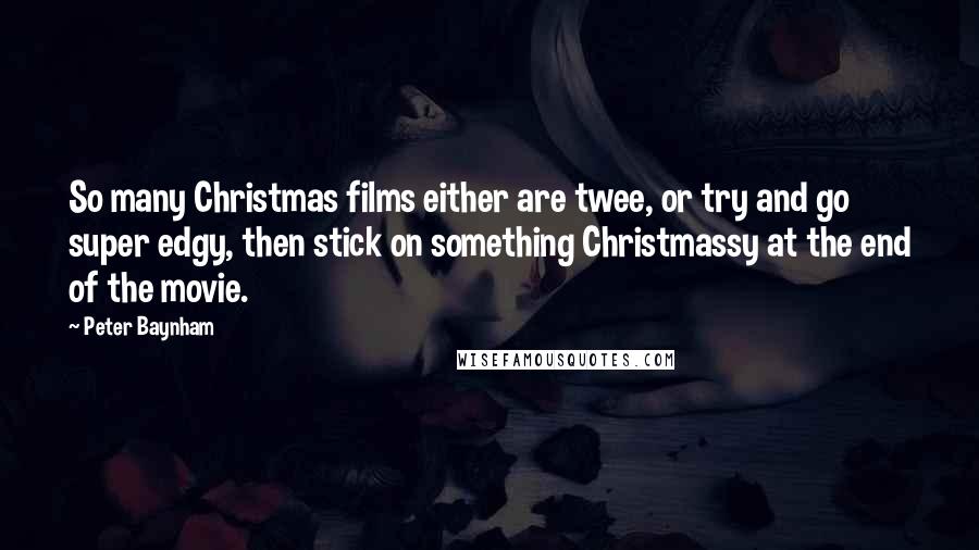 Peter Baynham Quotes: So many Christmas films either are twee, or try and go super edgy, then stick on something Christmassy at the end of the movie.