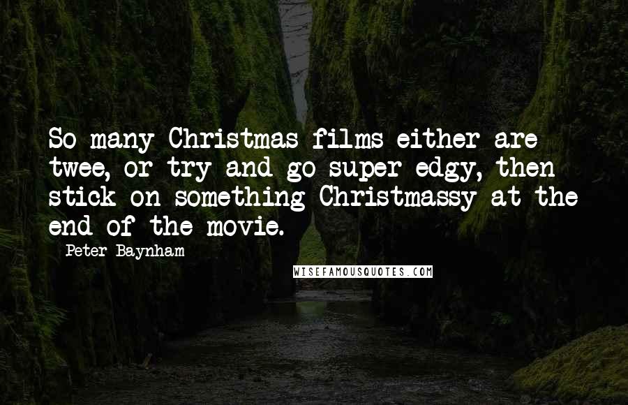 Peter Baynham Quotes: So many Christmas films either are twee, or try and go super edgy, then stick on something Christmassy at the end of the movie.