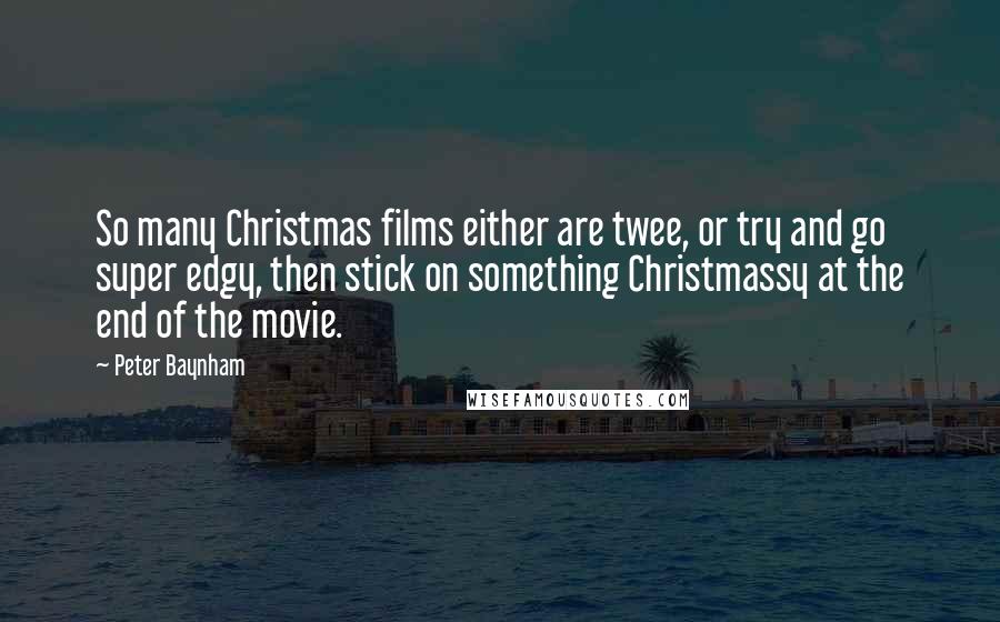 Peter Baynham Quotes: So many Christmas films either are twee, or try and go super edgy, then stick on something Christmassy at the end of the movie.