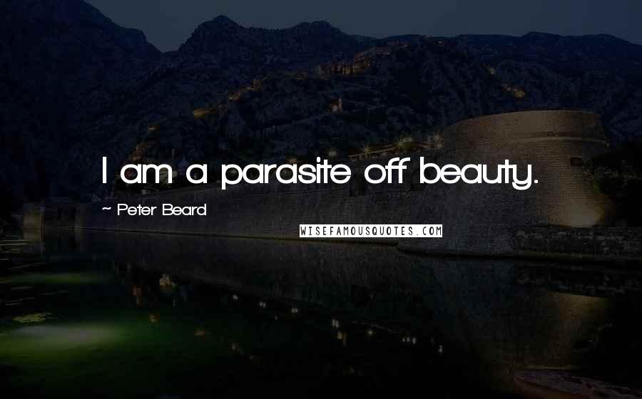 Peter Beard Quotes: I am a parasite off beauty.