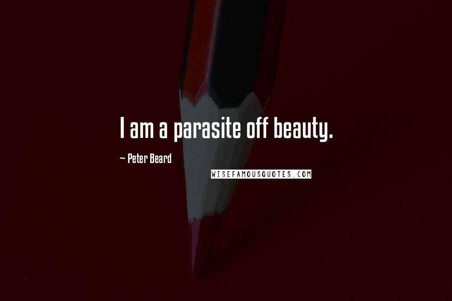 Peter Beard Quotes: I am a parasite off beauty.