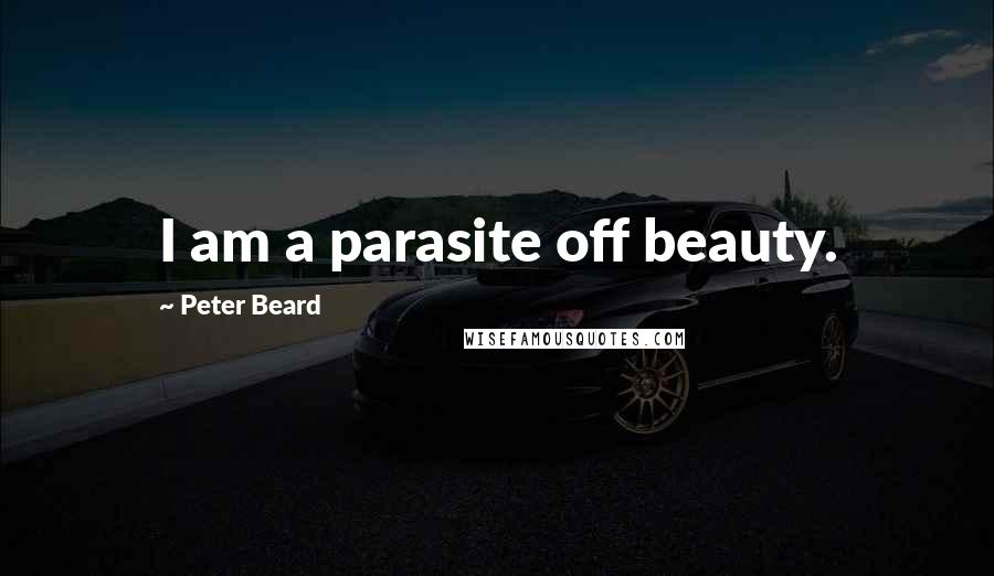 Peter Beard Quotes: I am a parasite off beauty.