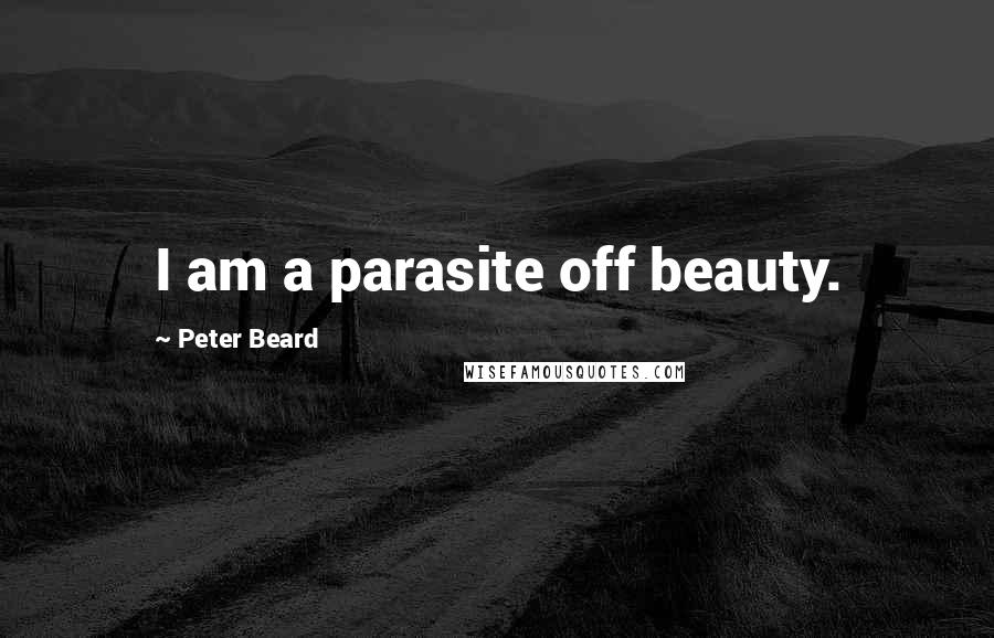 Peter Beard Quotes: I am a parasite off beauty.