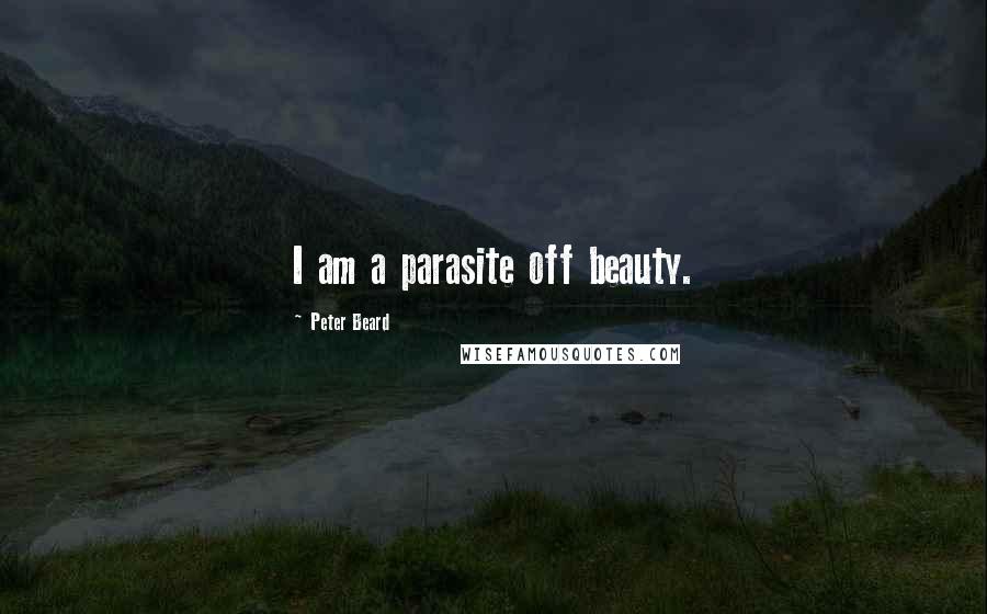 Peter Beard Quotes: I am a parasite off beauty.