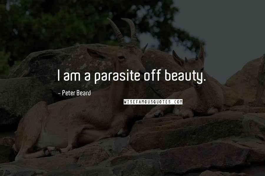 Peter Beard Quotes: I am a parasite off beauty.