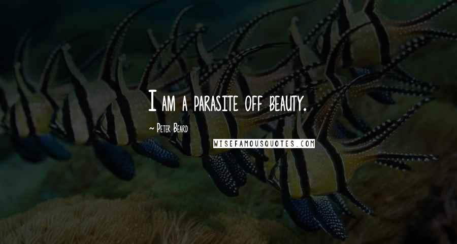 Peter Beard Quotes: I am a parasite off beauty.