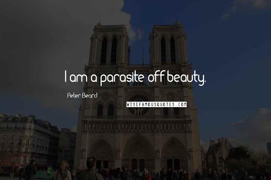 Peter Beard Quotes: I am a parasite off beauty.