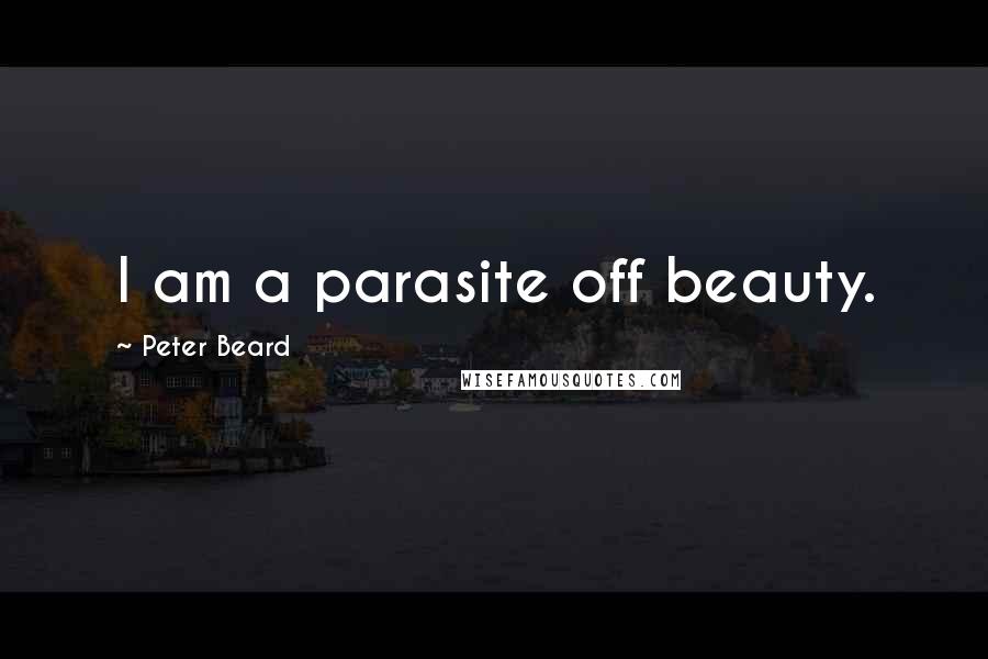 Peter Beard Quotes: I am a parasite off beauty.