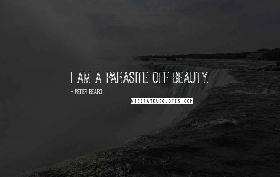 Peter Beard Quotes: I am a parasite off beauty.