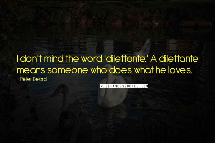 Peter Beard Quotes: I don't mind the word 'dilettante.' A dilettante means someone who does what he loves.