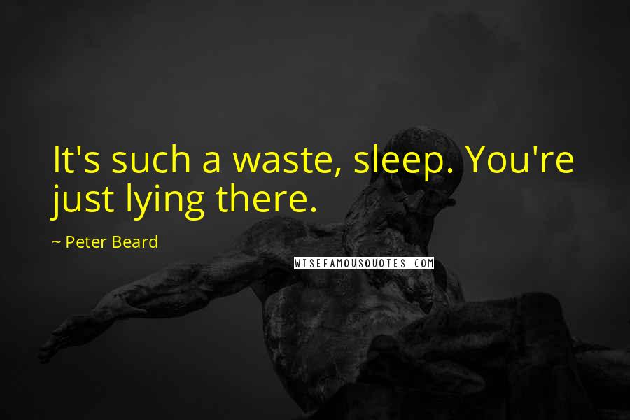 Peter Beard Quotes: It's such a waste, sleep. You're just lying there.