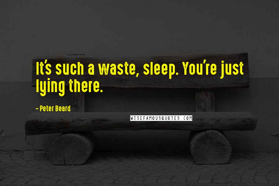 Peter Beard Quotes: It's such a waste, sleep. You're just lying there.