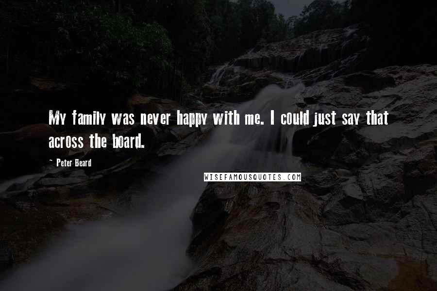 Peter Beard Quotes: My family was never happy with me. I could just say that across the board.