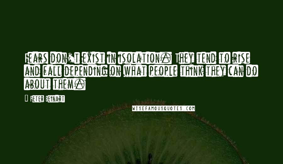 Peter Beinart Quotes: Fears don't exist in isolation. They tend to rise and fall depending on what people think they can do about them.