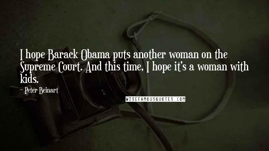 Peter Beinart Quotes: I hope Barack Obama puts another woman on the Supreme Court. And this time, I hope it's a woman with kids.
