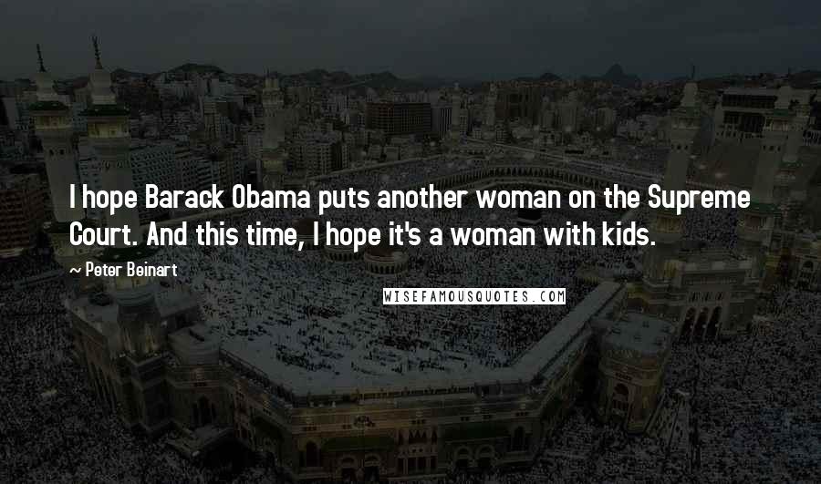 Peter Beinart Quotes: I hope Barack Obama puts another woman on the Supreme Court. And this time, I hope it's a woman with kids.