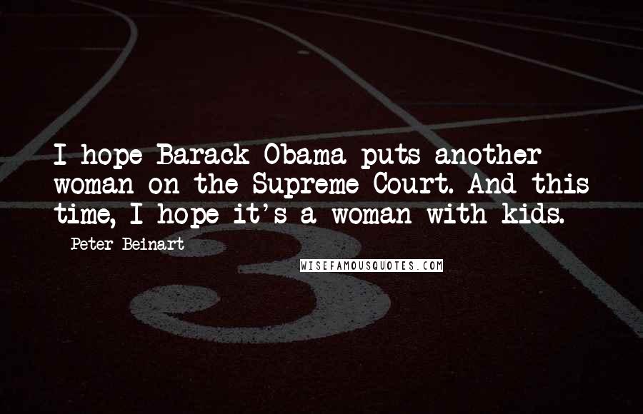 Peter Beinart Quotes: I hope Barack Obama puts another woman on the Supreme Court. And this time, I hope it's a woman with kids.
