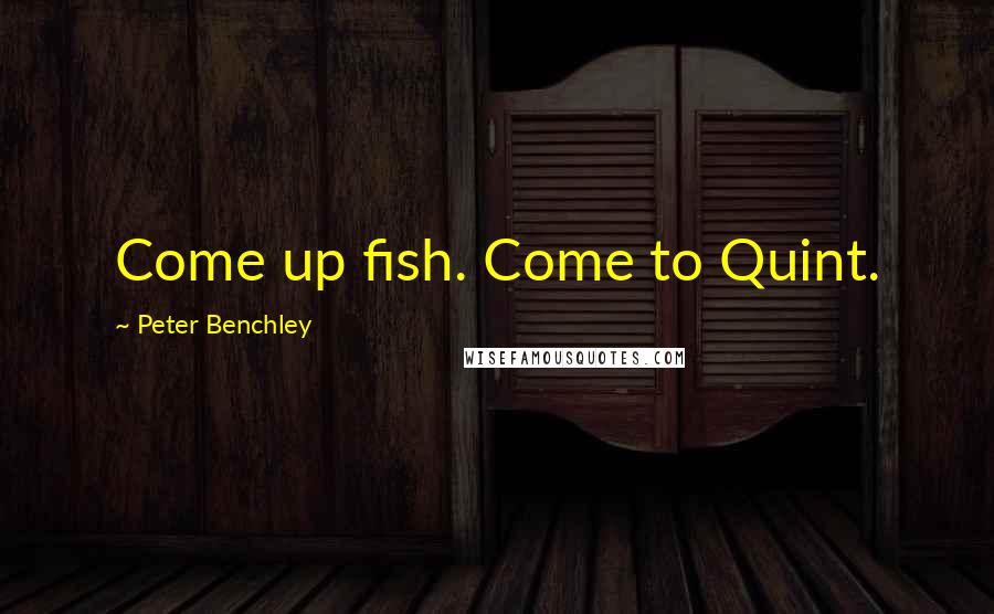 Peter Benchley Quotes: Come up fish. Come to Quint.