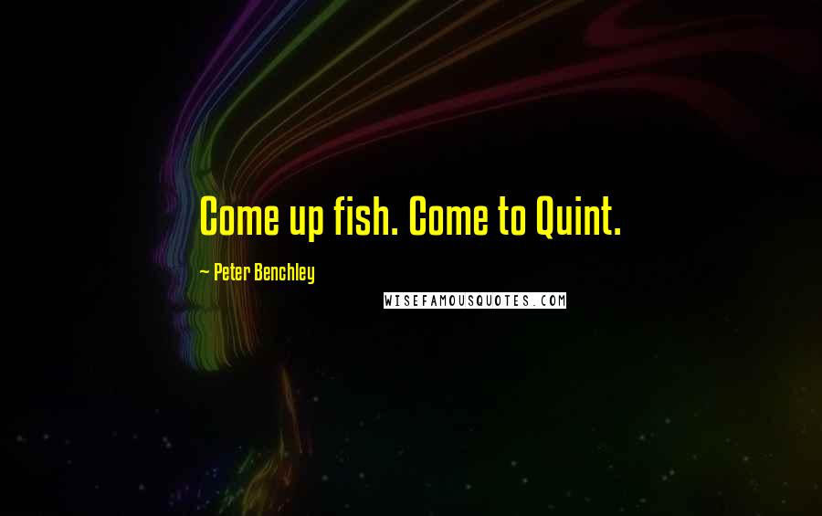 Peter Benchley Quotes: Come up fish. Come to Quint.