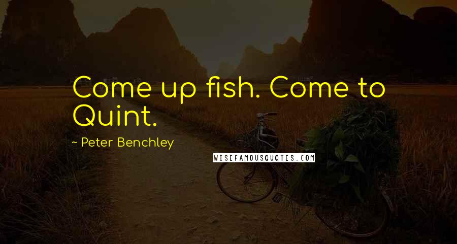 Peter Benchley Quotes: Come up fish. Come to Quint.