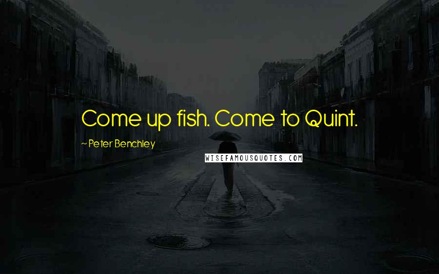 Peter Benchley Quotes: Come up fish. Come to Quint.