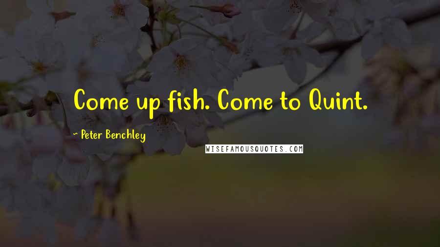 Peter Benchley Quotes: Come up fish. Come to Quint.