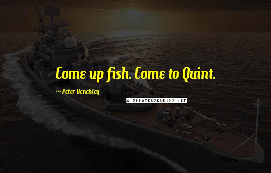 Peter Benchley Quotes: Come up fish. Come to Quint.