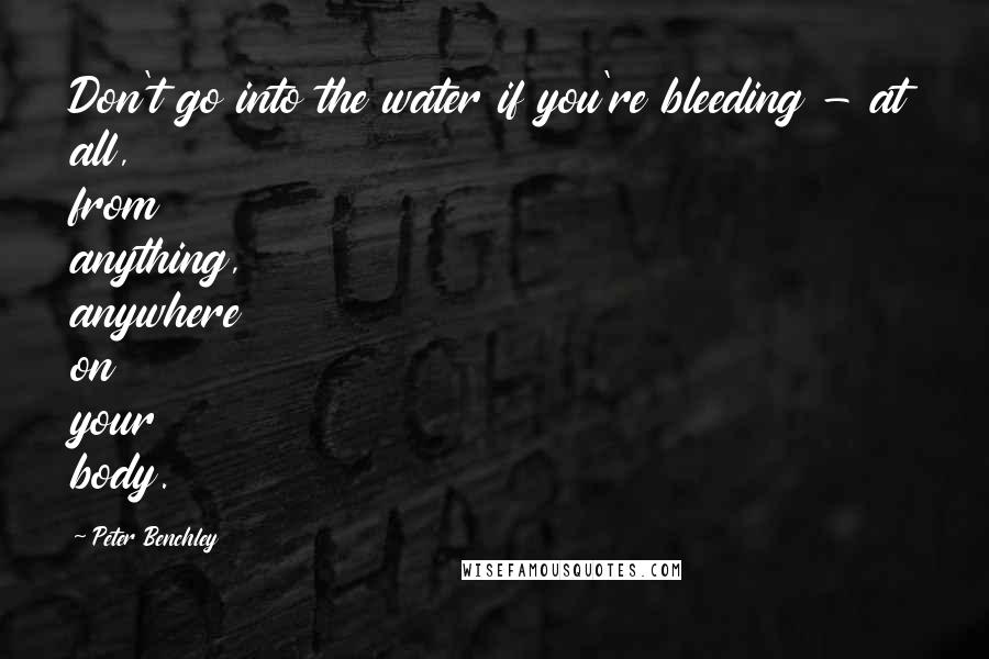Peter Benchley Quotes: Don't go into the water if you're bleeding - at all, from anything, anywhere on your body.