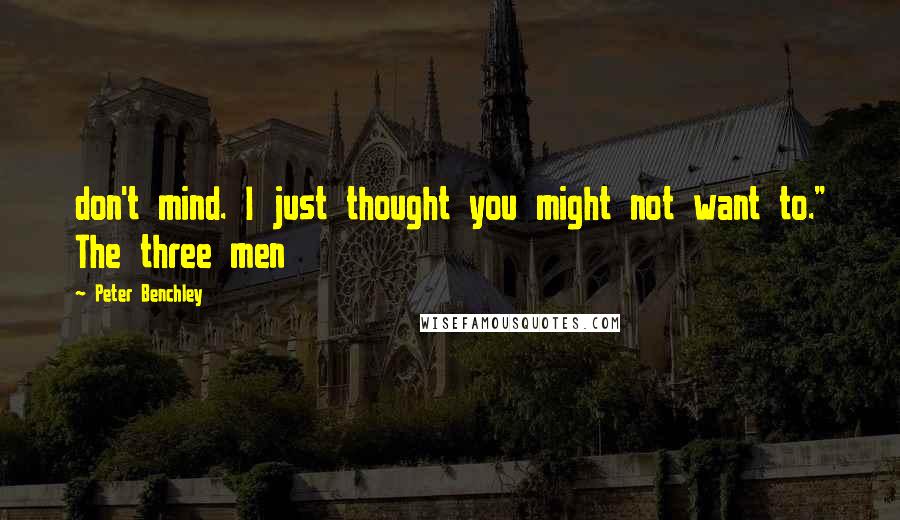 Peter Benchley Quotes: don't mind. I just thought you might not want to." The three men