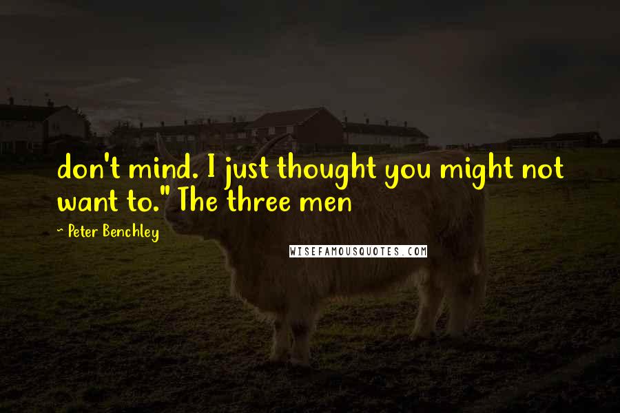 Peter Benchley Quotes: don't mind. I just thought you might not want to." The three men