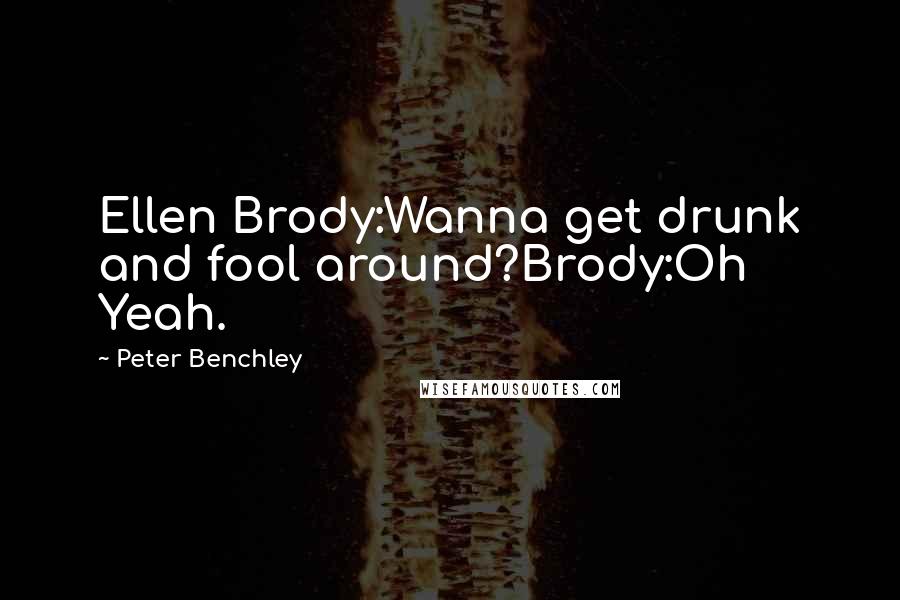 Peter Benchley Quotes: Ellen Brody:Wanna get drunk and fool around?Brody:Oh Yeah.
