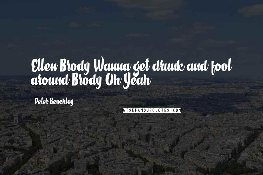 Peter Benchley Quotes: Ellen Brody:Wanna get drunk and fool around?Brody:Oh Yeah.