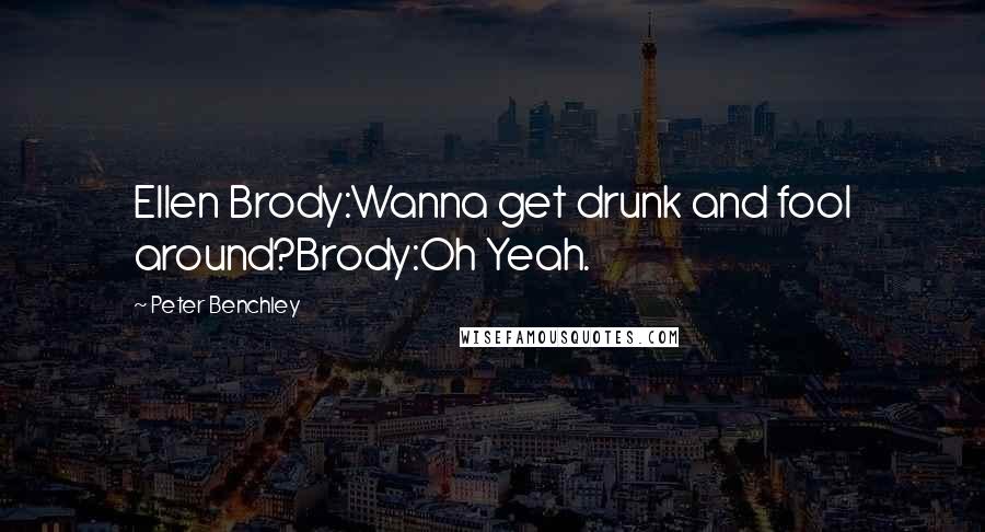 Peter Benchley Quotes: Ellen Brody:Wanna get drunk and fool around?Brody:Oh Yeah.
