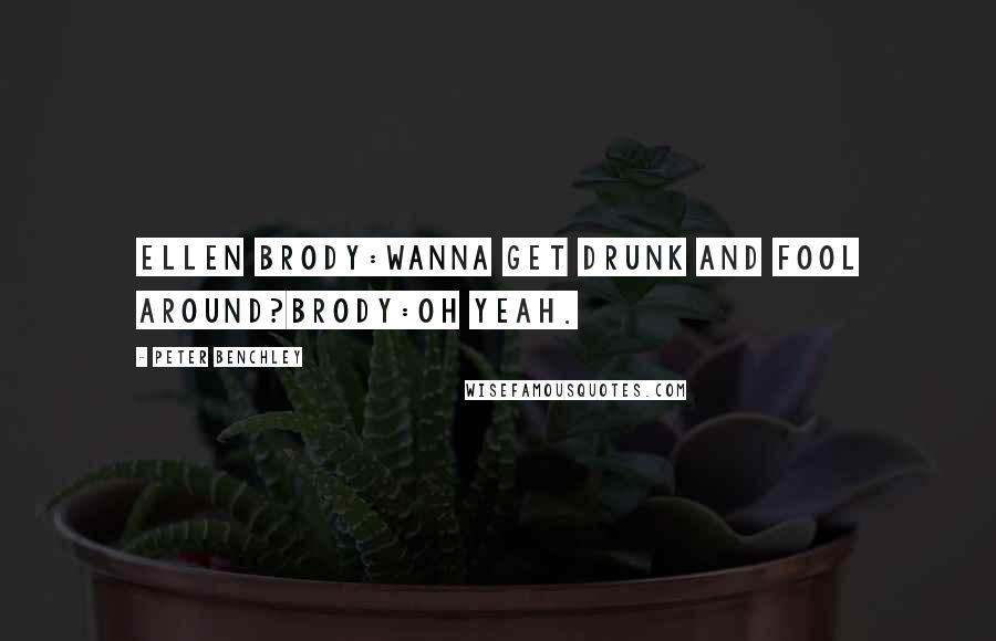 Peter Benchley Quotes: Ellen Brody:Wanna get drunk and fool around?Brody:Oh Yeah.