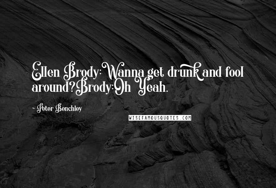 Peter Benchley Quotes: Ellen Brody:Wanna get drunk and fool around?Brody:Oh Yeah.