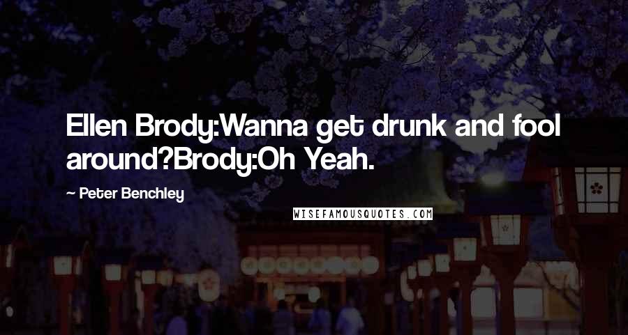 Peter Benchley Quotes: Ellen Brody:Wanna get drunk and fool around?Brody:Oh Yeah.