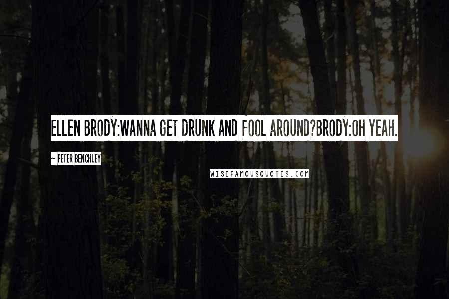 Peter Benchley Quotes: Ellen Brody:Wanna get drunk and fool around?Brody:Oh Yeah.
