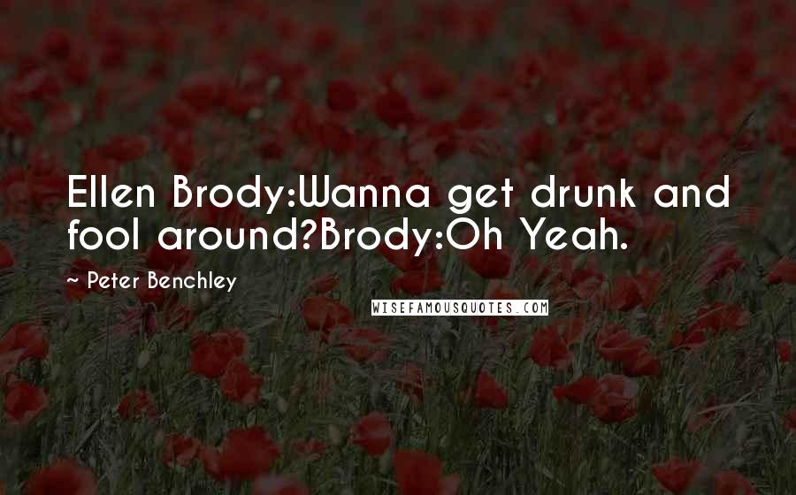 Peter Benchley Quotes: Ellen Brody:Wanna get drunk and fool around?Brody:Oh Yeah.