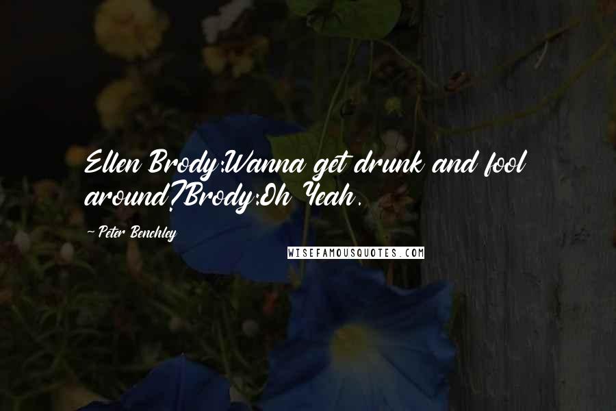 Peter Benchley Quotes: Ellen Brody:Wanna get drunk and fool around?Brody:Oh Yeah.